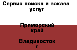 Сервис поиска и заказа  услуг - Приморский край, Владивосток г. Бизнес » Услуги   . Приморский край,Владивосток г.